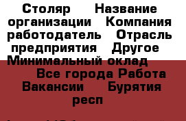 Столяр 4 › Название организации ­ Компания-работодатель › Отрасль предприятия ­ Другое › Минимальный оклад ­ 17 000 - Все города Работа » Вакансии   . Бурятия респ.